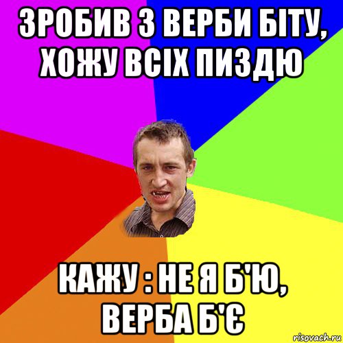 зробив з верби біту, хожу всіх пиздю кажу : не я б'ю, верба б'є, Мем Чоткий паца