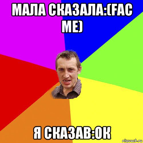 мала сказала:(fac me) я сказав:ок, Мем Чоткий паца