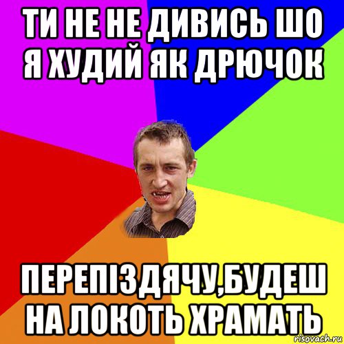 ти не не дивись шо я худий як дрючок перепіздячу,будеш на локоть храмать, Мем Чоткий паца