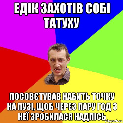 едік захотів собі татуху посовєтував набить точку на пузі, щоб через пару год з неї зробилася надпісь, Мем Чоткий паца