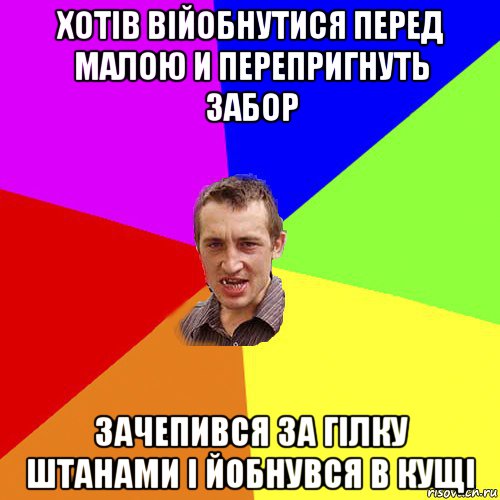 хотів війобнутися перед малою и перепригнуть забор зачепився за гілку штанами і йобнувся в кущі, Мем Чоткий паца