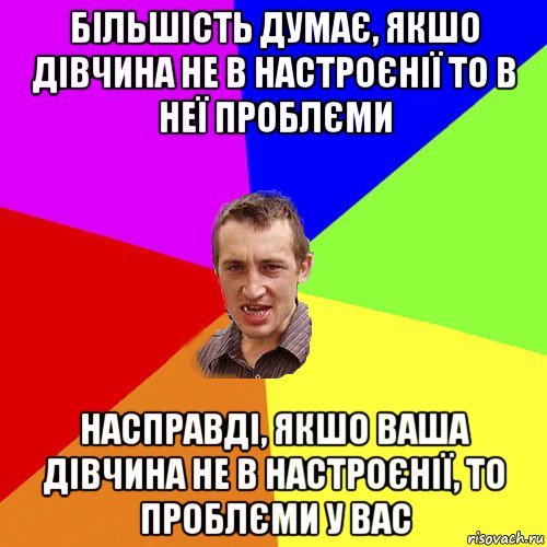 більшість думає, якшо дівчина не в настроєнії то в неї проблєми насправді, якшо ваша дівчина не в настроєнії, то проблєми у вас, Мем Чоткий паца