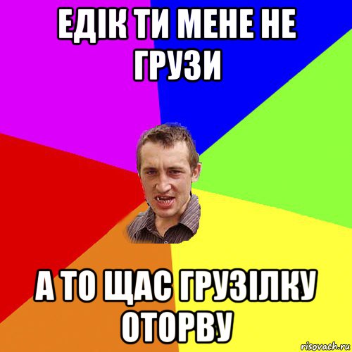 едік ти мене не грузи а то щас грузілку оторву, Мем Чоткий паца