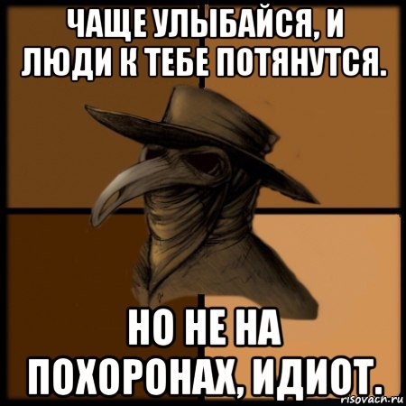 чаще улыбайся, и люди к тебе потянутся. но не на похоронах, идиот., Мем  Чума