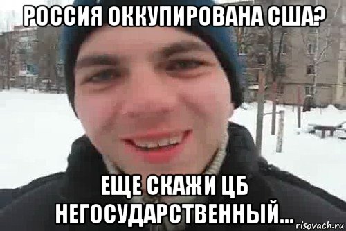 россия оккупирована сша? еще скажи цб негосударственный..., Мем Чувак это рэпчик