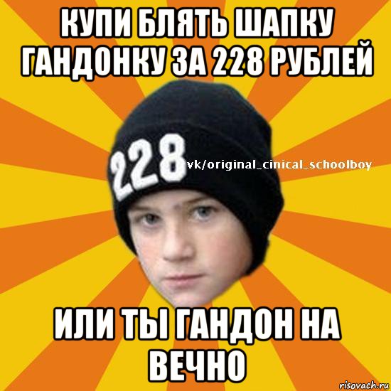 купи блять шапку гандонку за 228 рублей или ты гандон на вечно, Мем  Циничный школьник