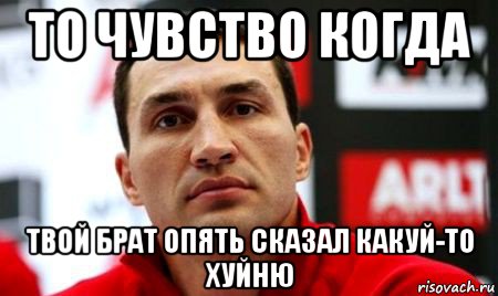 то чувство когда твой брат опять сказал какуй-то хуйню, Мем  Цитати Кличка