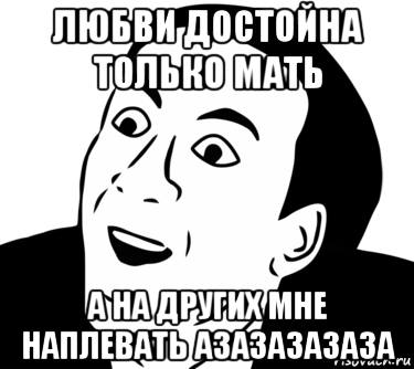 любви достойна только мать а на других мне наплевать азазазазаза