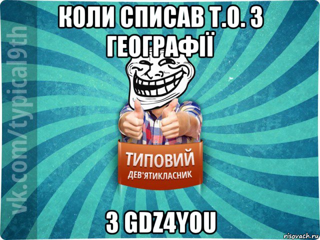 коли списав т.о. з географії з gdz4you, Мем девятиклассник10