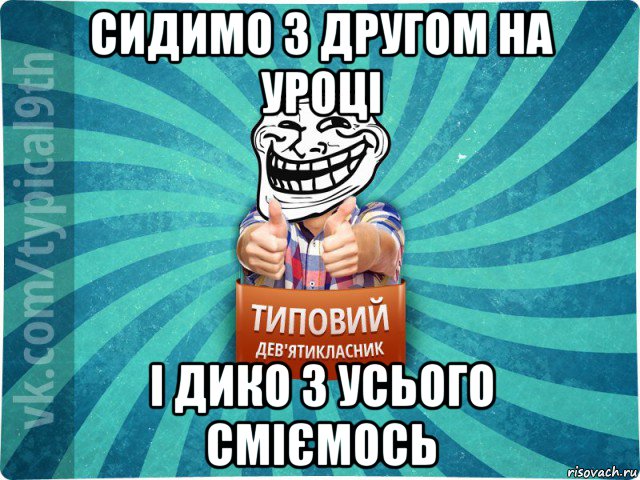 сидимо з другом на уроці і дико з усього сміємось, Мем девятиклассник10