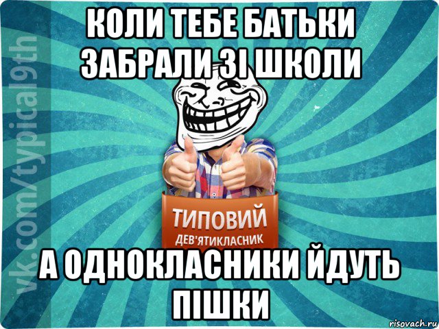 коли тебе батьки забрали зі школи а однокласники йдуть пішки