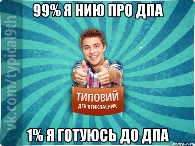 99% я нию про дпа 1% я готуюсь до дпа, Мем девятиклассник15