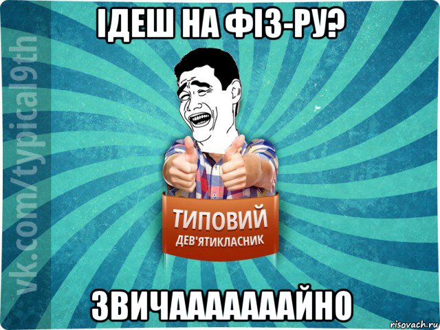 ідеш на фіз-ру? звичааааааайно, Мем девятиклассник1