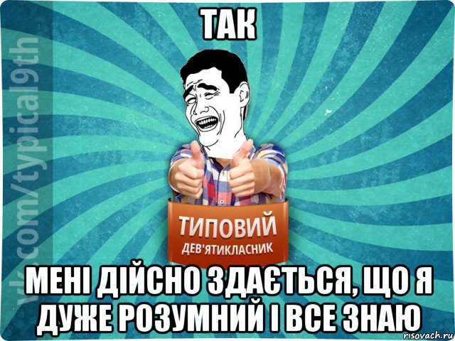 так мені дійсно здається, що я дуже розумний і все знаю, Мем девятиклассник1