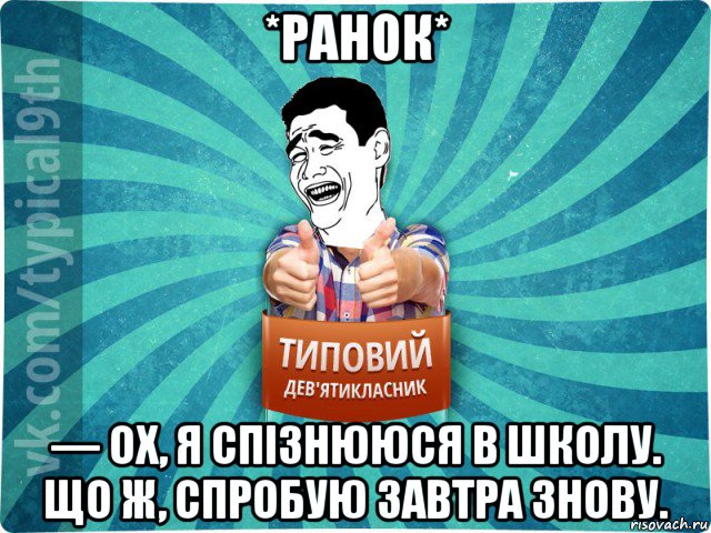 *ранок* — ох, я спізнююся в школу. що ж, спробую завтра знову., Мем девятиклассник1