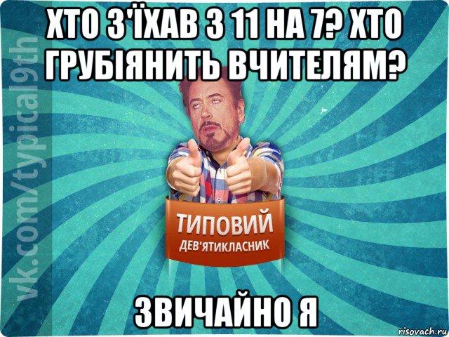 хто з'їхав з 11 на 7? хто грубіянить вчителям? звичайно я, Мем девятиклассник2