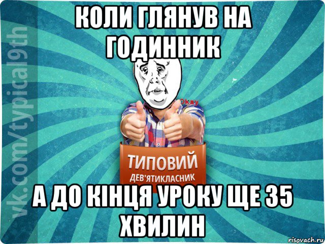 коли глянув на годинник а до кінця уроку ще 35 хвилин, Мем девятиклассник4