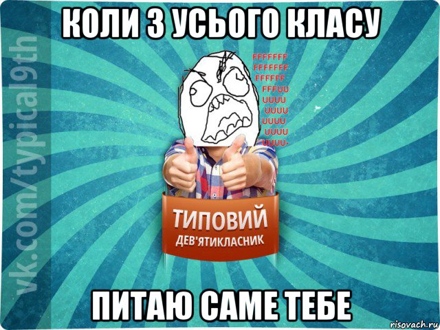 коли з усього класу питаю саме тебе