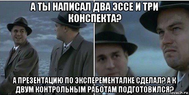 а ты написал два эссе и три конспекта? а презентацию по эксперементалке сделал? а к двум контрольным работам подготовился?, Мем ди каприо