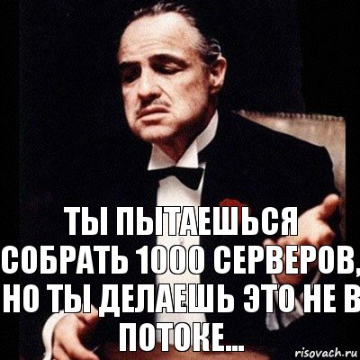 ты пытаешься собрать 1000 серверов, но ты делаешь это не в потоке..., Комикс Дон Вито Корлеоне 1