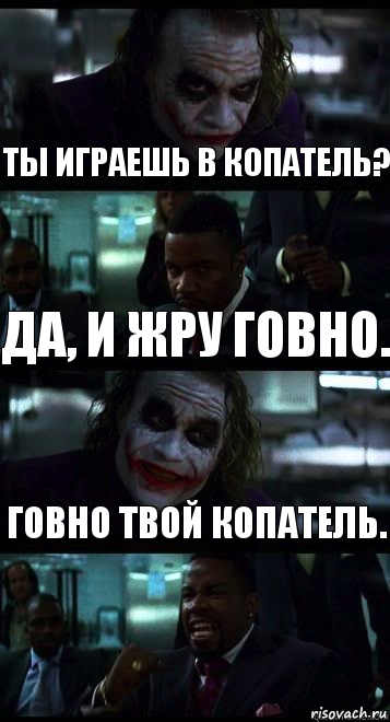 Ты играешь в копатель? Да, и жру говно. Говно твой копатель.