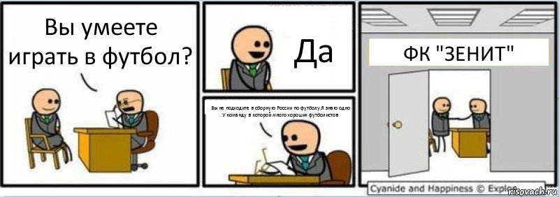 Вы умеете играть в футбол? Да Вы не подходите в сборную России по футболу.Я знаю одно
У команду в которой много хороших футболистов ФК "ЗЕНИТ", Комикс Собеседование на работу