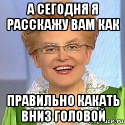 а сегодня я расскажу вам как правильно какать вниз головой, Мем ЭТО НОРМАЛЬНО