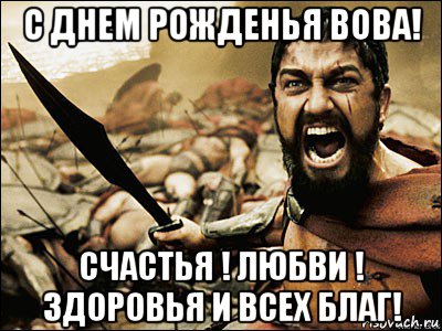 с днем рожденья вова! счастья ! любви ! здоровья и всех благ!, Мем Это Спарта