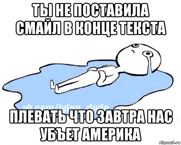 ты не поставила смайл в конце текста плевать что завтра нас убъет америка, Мем Этот момент когда