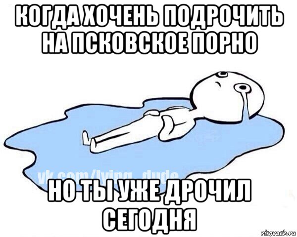 когда хочень подрочить на псковское порно но ты уже дрочил сегодня, Мем Этот момент когда