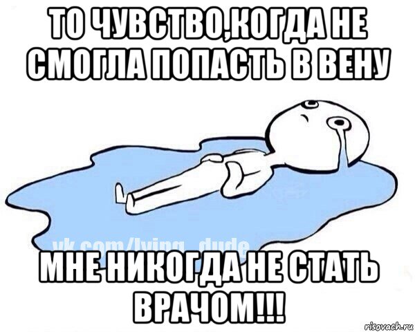 то чувство,когда не смогла попасть в вену мне никогда не стать врачом!!!, Мем Этот момент когда