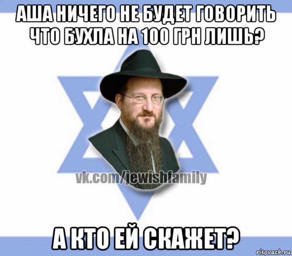 аша ничего не будет говорить что бухла на 100 грн лишь? а кто ей скажет?, Мем Еврей