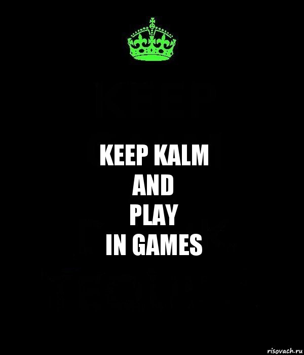 Keep Kalm
And
Play
In Games