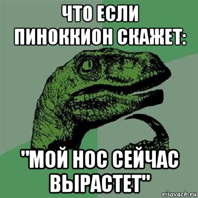 что если пиноккион скажет: "мой нос сейчас вырастет", Мем Филосораптор