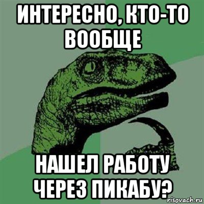 интересно, кто-то вообще нашел работу через пикабу?, Мем Филосораптор