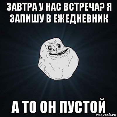 завтра у нас встреча? я запишу в ежедневник а то он пустой, Мем Forever Alone