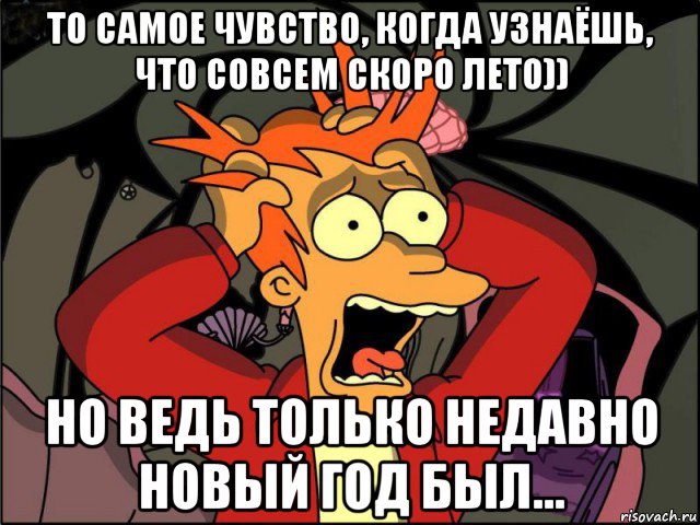 то самое чувство, когда узнаёшь, что совсем скоро лето)) но ведь только недавно новый год был..., Мем Фрай в панике