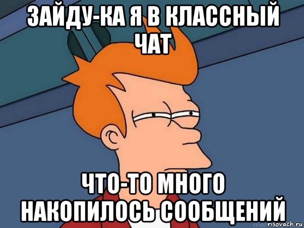 зайду-ка я в классный чат что-то много накопилось сообщений, Мем  Фрай (мне кажется или)