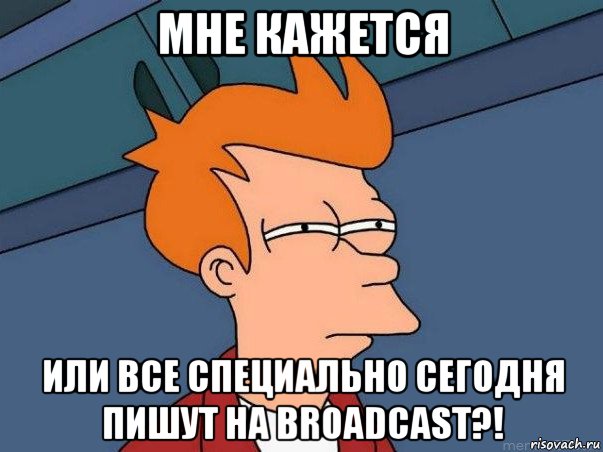 мне кажется или все специально сегодня пишут на broadcast?!, Мем  Фрай (мне кажется или)