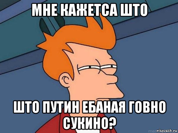 мне кажетса што што путин ебаная говно сукино?, Мем  Фрай (мне кажется или)