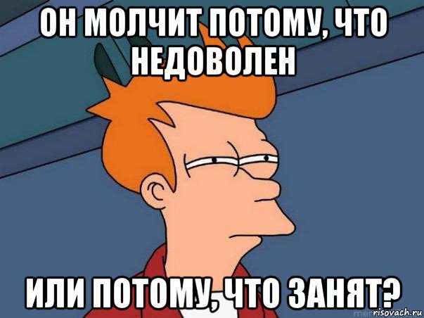 он молчит потому, что недоволен или потому, что занят?, Мем  Фрай (мне кажется или)