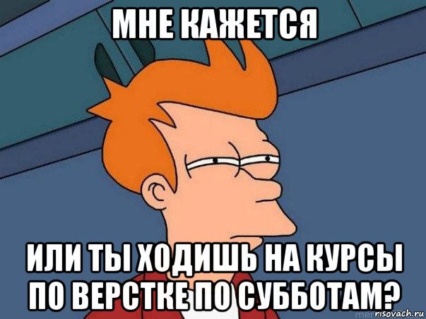 мне кажется или ты ходишь на курсы по верстке по субботам?, Мем  Фрай (мне кажется или)