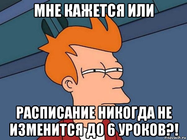 мне кажется или расписание никогда не изменится до 6 уроков?!, Мем  Фрай (мне кажется или)