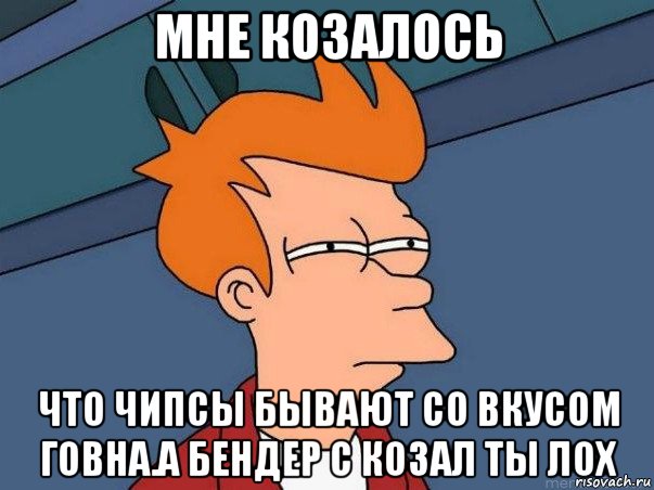 мне козалось что чипсы бывают со вкусом говна.а бендер с козал ты лох, Мем  Фрай (мне кажется или)