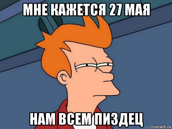 мне кажется 27 мая нам всем пиздец, Мем  Фрай (мне кажется или)