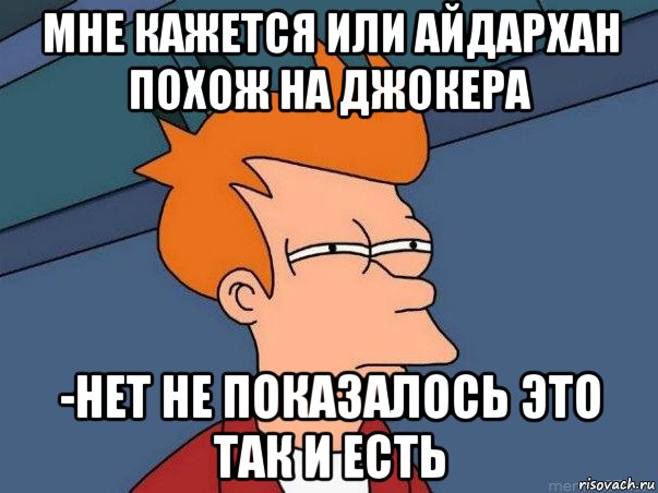 мне кажется или айдархан похож на джокера -нет не показалось это так и есть, Мем  Фрай (мне кажется или)