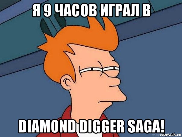 я 9 часов играл в diamond digger saga!, Мем  Фрай (мне кажется или)