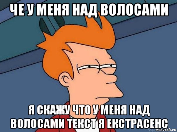 че у меня над волосами я скажу что у меня над волосами текст я екстрасенс, Мем  Фрай (мне кажется или)