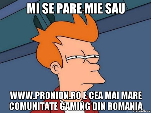 mi se pare mie sau www.pronion.ro e cea mai mare comunitate gaming din romania, Мем  Фрай (мне кажется или)