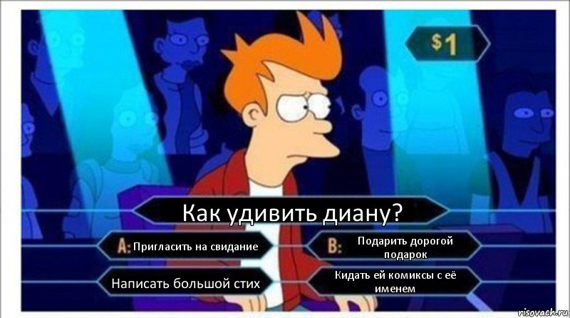 Как удивить диану? Пригласить на свидание Подарить дорогой подарок Написать большой стих Кидать ей комиксы с её именем, Комикс  фрай кто хочет стать миллионером